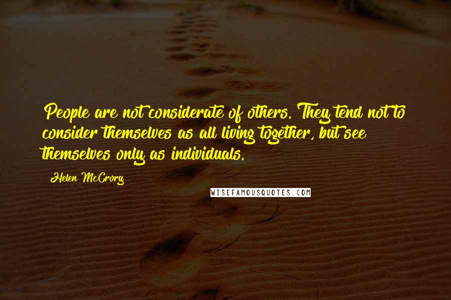 Helen McCrory Quotes: People are not considerate of others. They tend not to consider themselves as all living together, but see themselves only as individuals.