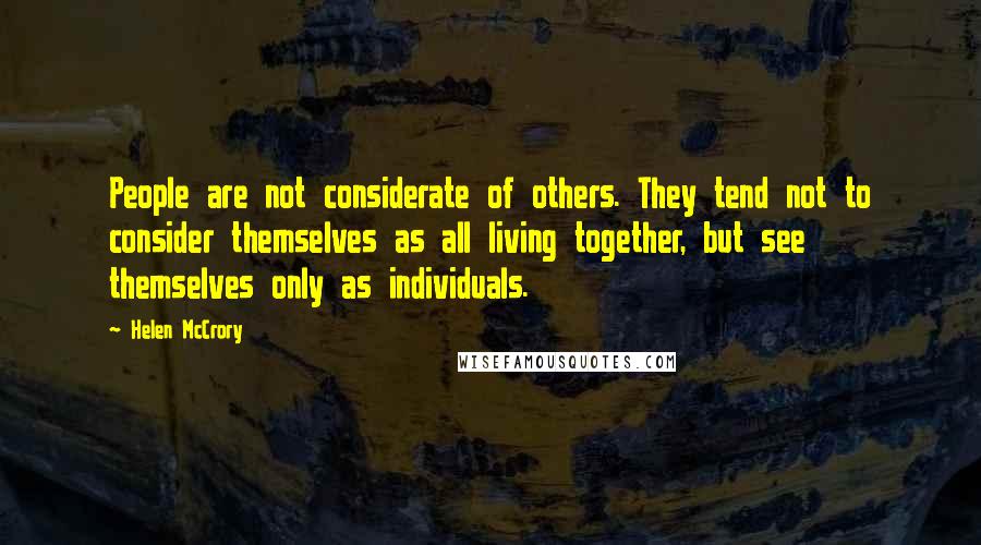 Helen McCrory Quotes: People are not considerate of others. They tend not to consider themselves as all living together, but see themselves only as individuals.
