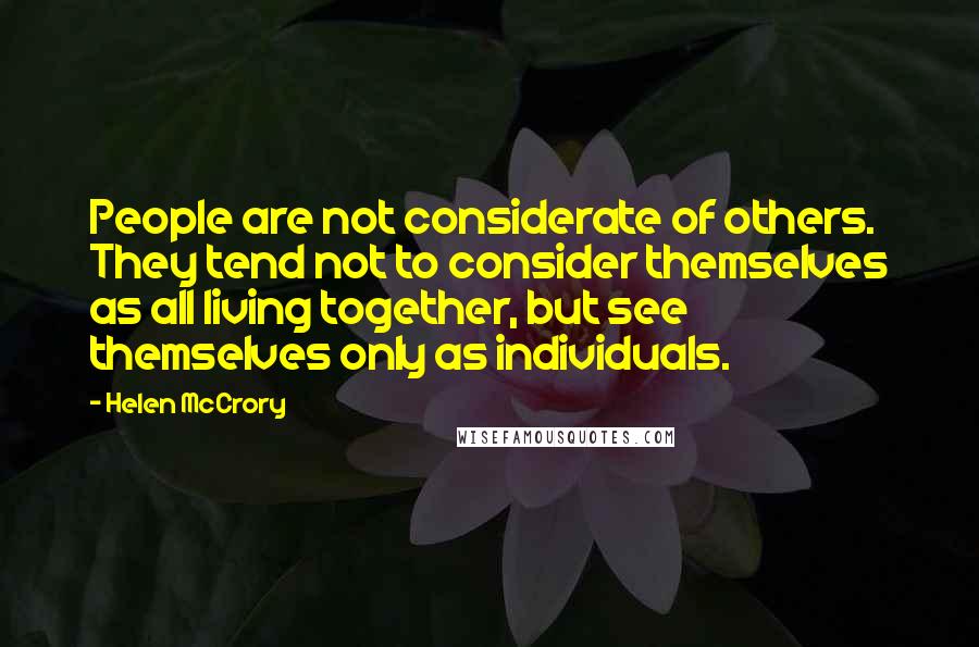 Helen McCrory Quotes: People are not considerate of others. They tend not to consider themselves as all living together, but see themselves only as individuals.