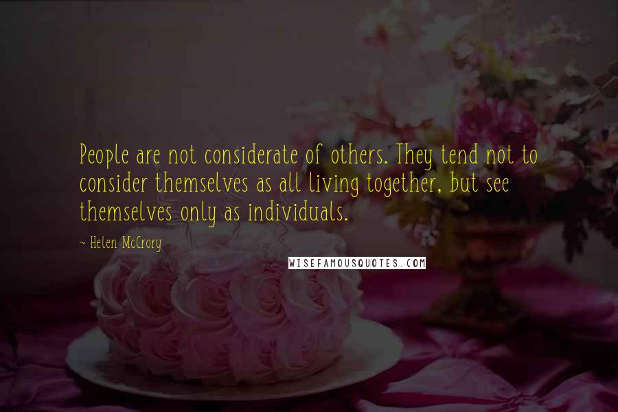 Helen McCrory Quotes: People are not considerate of others. They tend not to consider themselves as all living together, but see themselves only as individuals.
