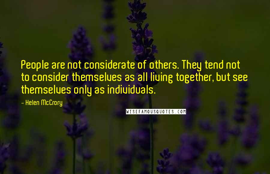 Helen McCrory Quotes: People are not considerate of others. They tend not to consider themselves as all living together, but see themselves only as individuals.