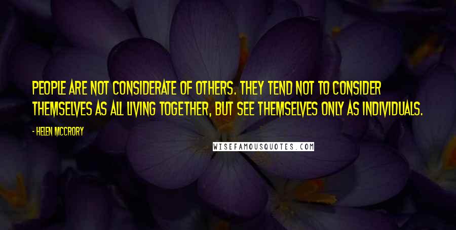 Helen McCrory Quotes: People are not considerate of others. They tend not to consider themselves as all living together, but see themselves only as individuals.