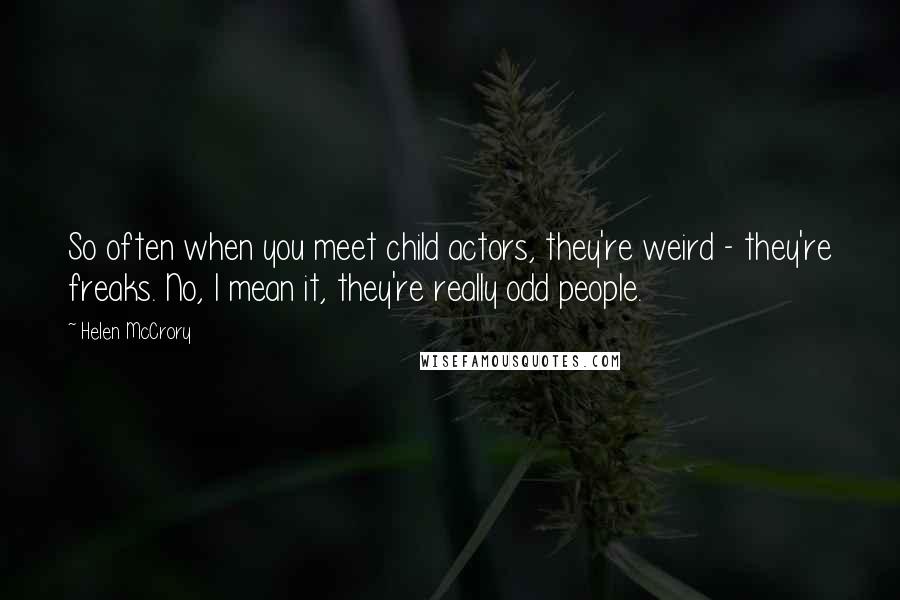 Helen McCrory Quotes: So often when you meet child actors, they're weird - they're freaks. No, I mean it, they're really odd people.