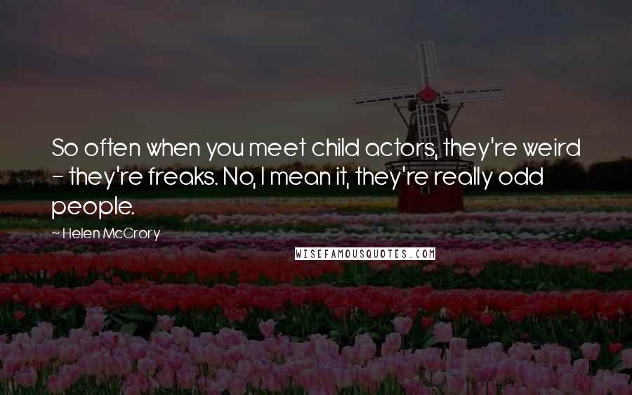 Helen McCrory Quotes: So often when you meet child actors, they're weird - they're freaks. No, I mean it, they're really odd people.