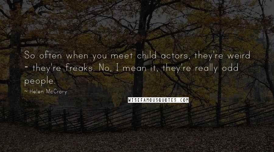 Helen McCrory Quotes: So often when you meet child actors, they're weird - they're freaks. No, I mean it, they're really odd people.