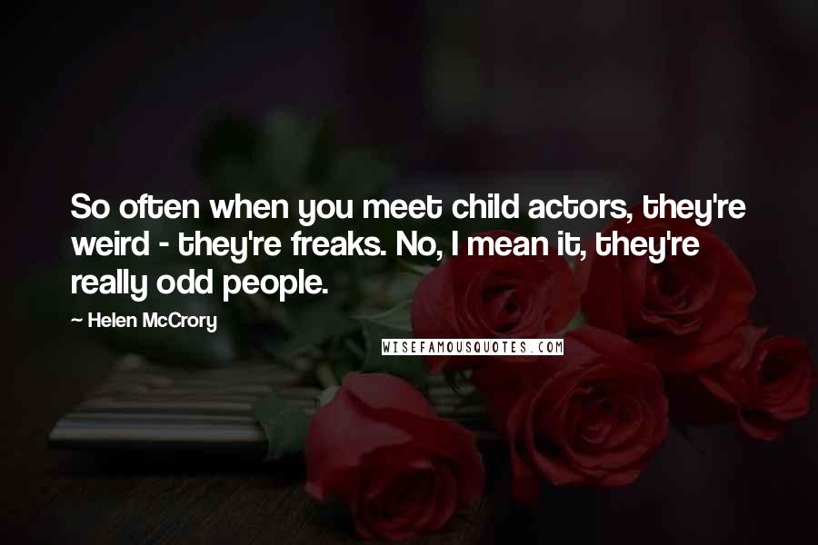 Helen McCrory Quotes: So often when you meet child actors, they're weird - they're freaks. No, I mean it, they're really odd people.