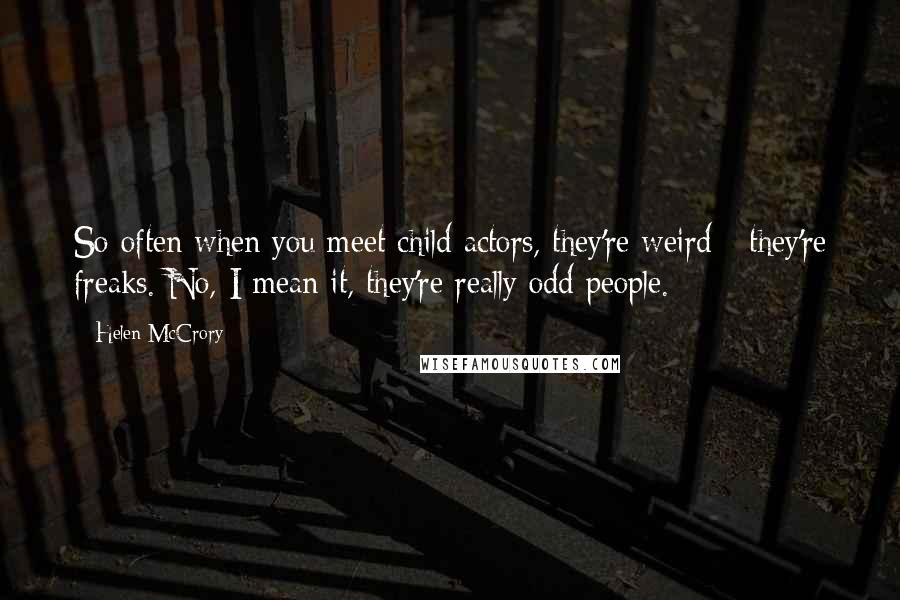 Helen McCrory Quotes: So often when you meet child actors, they're weird - they're freaks. No, I mean it, they're really odd people.