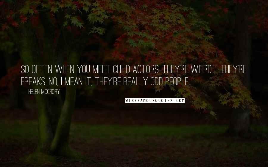 Helen McCrory Quotes: So often when you meet child actors, they're weird - they're freaks. No, I mean it, they're really odd people.