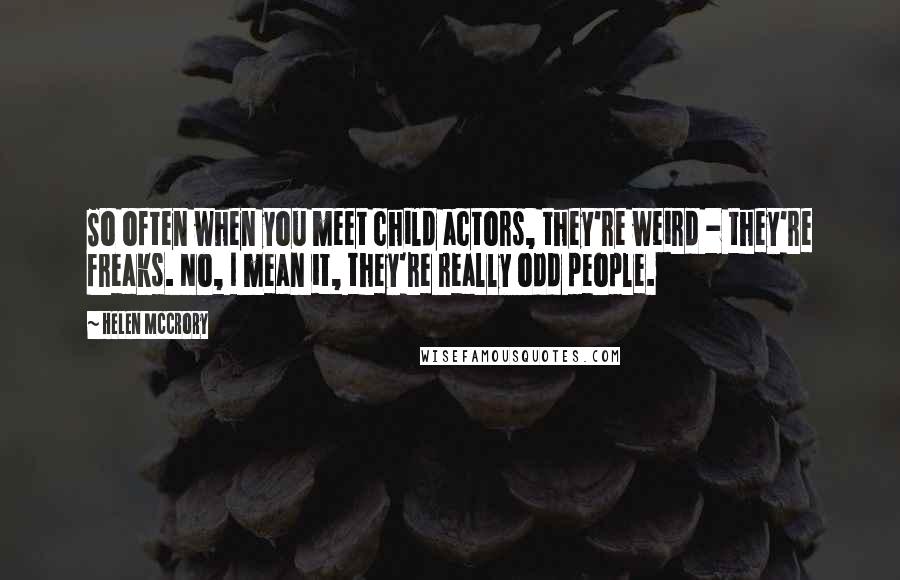 Helen McCrory Quotes: So often when you meet child actors, they're weird - they're freaks. No, I mean it, they're really odd people.