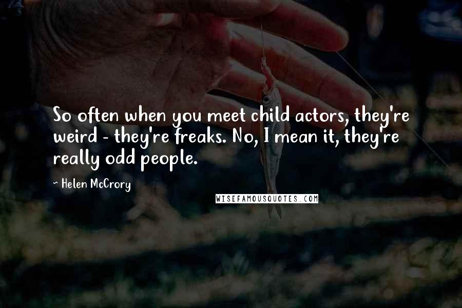 Helen McCrory Quotes: So often when you meet child actors, they're weird - they're freaks. No, I mean it, they're really odd people.