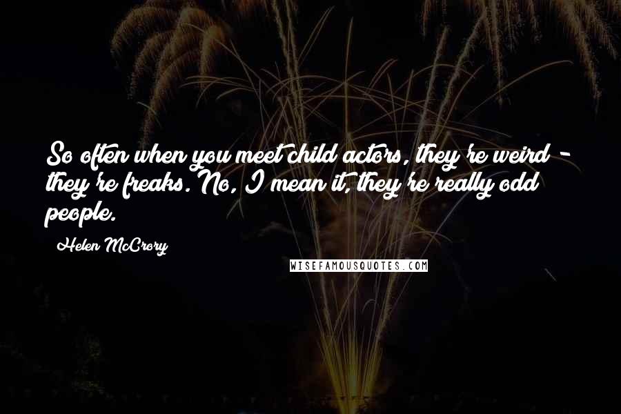 Helen McCrory Quotes: So often when you meet child actors, they're weird - they're freaks. No, I mean it, they're really odd people.