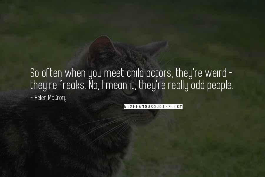 Helen McCrory Quotes: So often when you meet child actors, they're weird - they're freaks. No, I mean it, they're really odd people.