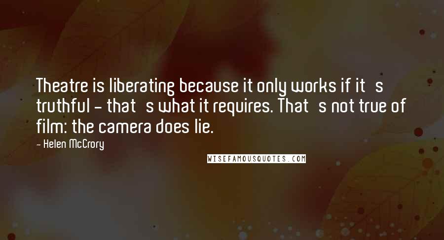 Helen McCrory Quotes: Theatre is liberating because it only works if it's truthful - that's what it requires. That's not true of film: the camera does lie.