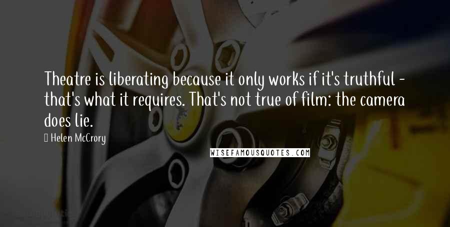 Helen McCrory Quotes: Theatre is liberating because it only works if it's truthful - that's what it requires. That's not true of film: the camera does lie.