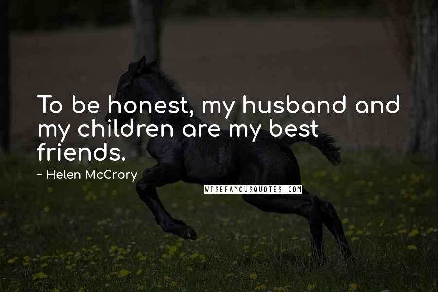 Helen McCrory Quotes: To be honest, my husband and my children are my best friends.