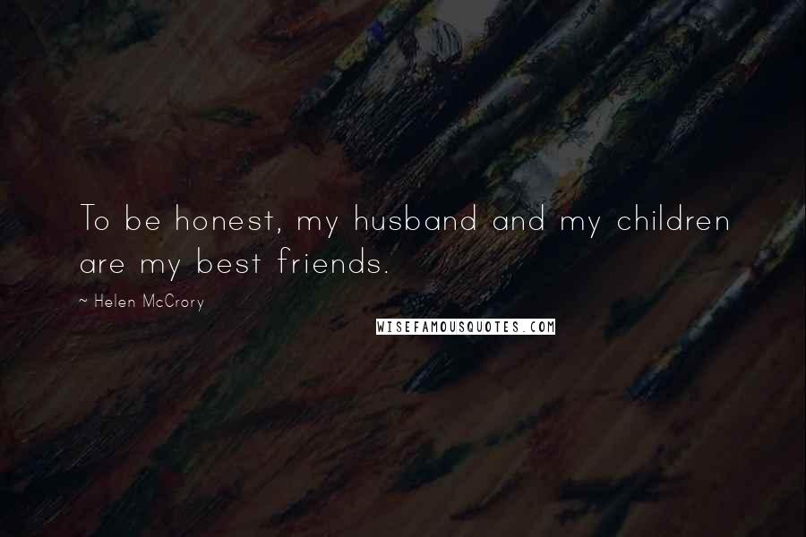 Helen McCrory Quotes: To be honest, my husband and my children are my best friends.