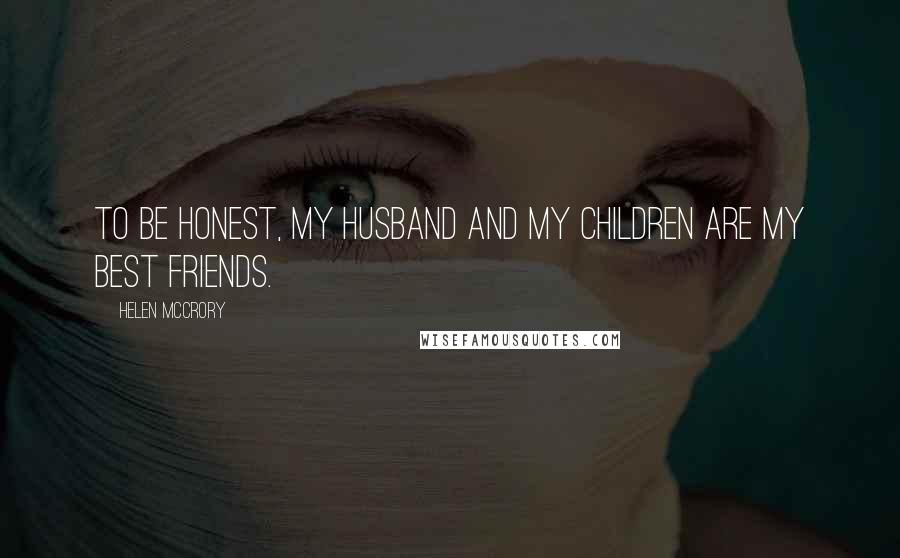 Helen McCrory Quotes: To be honest, my husband and my children are my best friends.