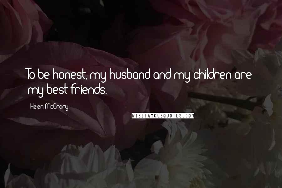 Helen McCrory Quotes: To be honest, my husband and my children are my best friends.