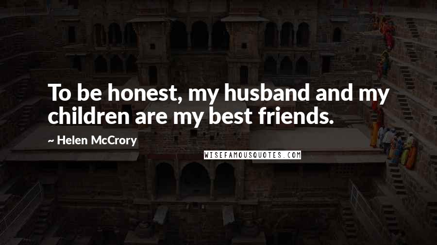 Helen McCrory Quotes: To be honest, my husband and my children are my best friends.