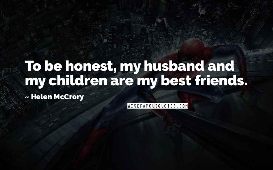 Helen McCrory Quotes: To be honest, my husband and my children are my best friends.