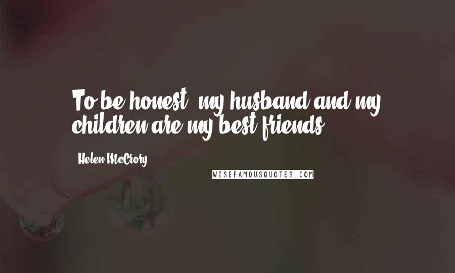 Helen McCrory Quotes: To be honest, my husband and my children are my best friends.