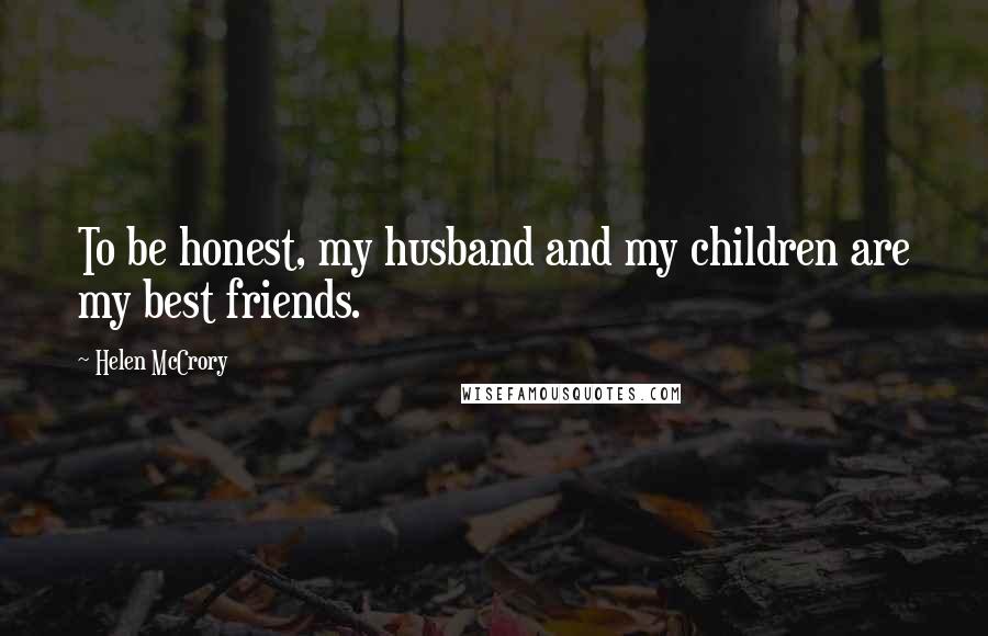 Helen McCrory Quotes: To be honest, my husband and my children are my best friends.