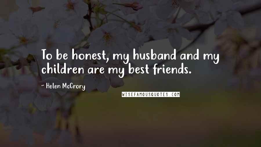 Helen McCrory Quotes: To be honest, my husband and my children are my best friends.