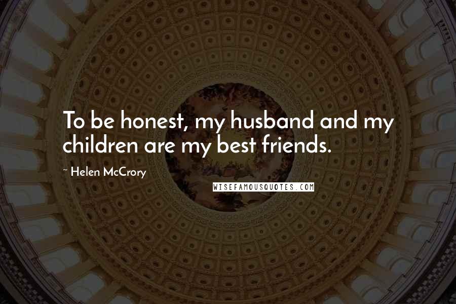 Helen McCrory Quotes: To be honest, my husband and my children are my best friends.