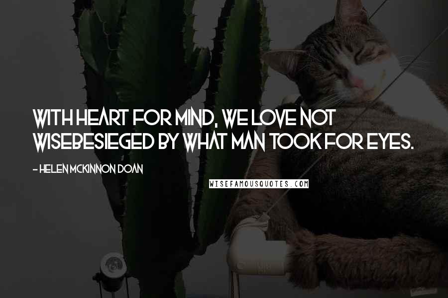 Helen McKinnon Doan Quotes: With heart for mind, we love not wiseBesieged by what Man took for eyes.