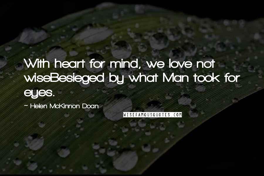 Helen McKinnon Doan Quotes: With heart for mind, we love not wiseBesieged by what Man took for eyes.