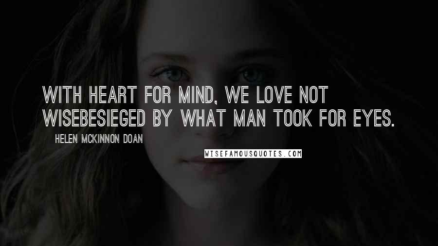 Helen McKinnon Doan Quotes: With heart for mind, we love not wiseBesieged by what Man took for eyes.