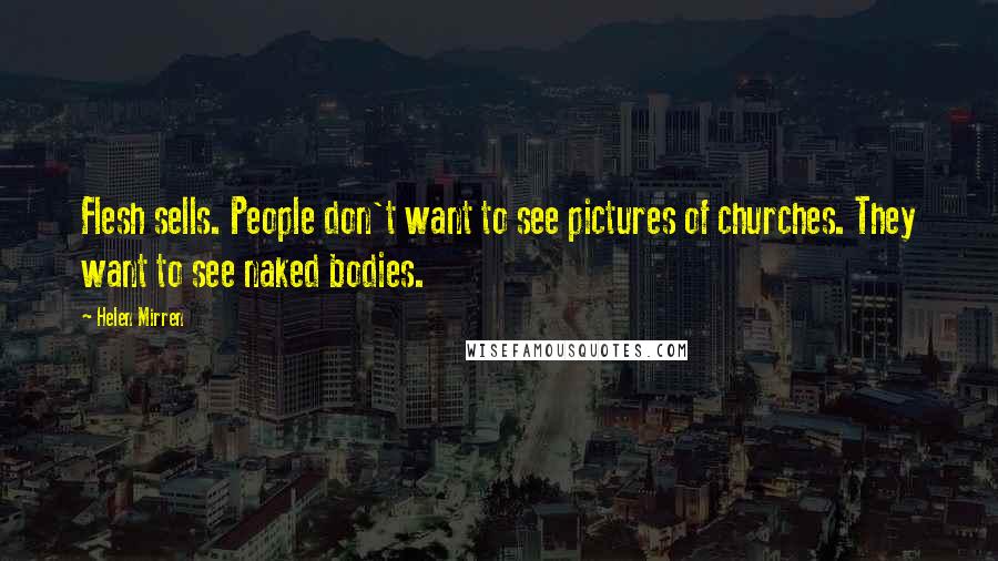 Helen Mirren Quotes: Flesh sells. People don't want to see pictures of churches. They want to see naked bodies.