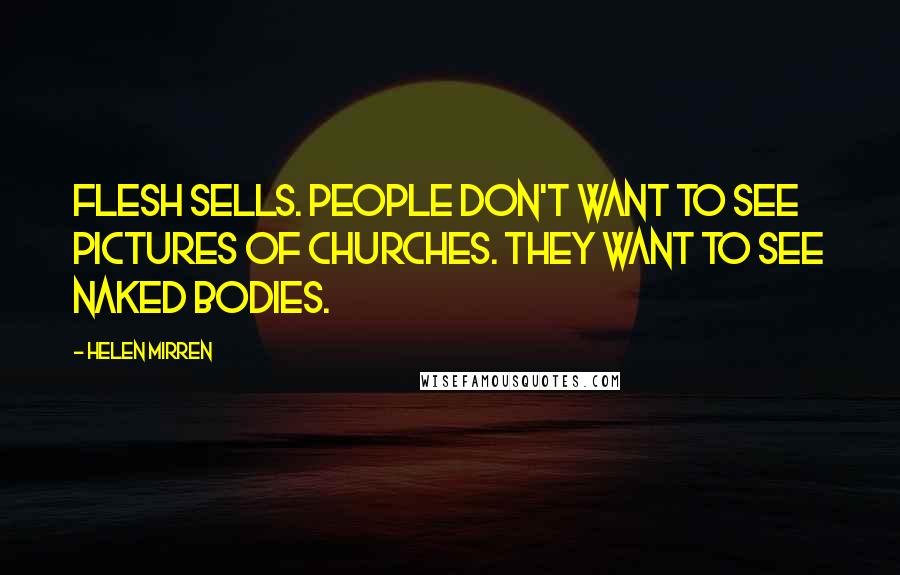 Helen Mirren Quotes: Flesh sells. People don't want to see pictures of churches. They want to see naked bodies.