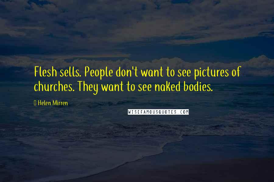 Helen Mirren Quotes: Flesh sells. People don't want to see pictures of churches. They want to see naked bodies.