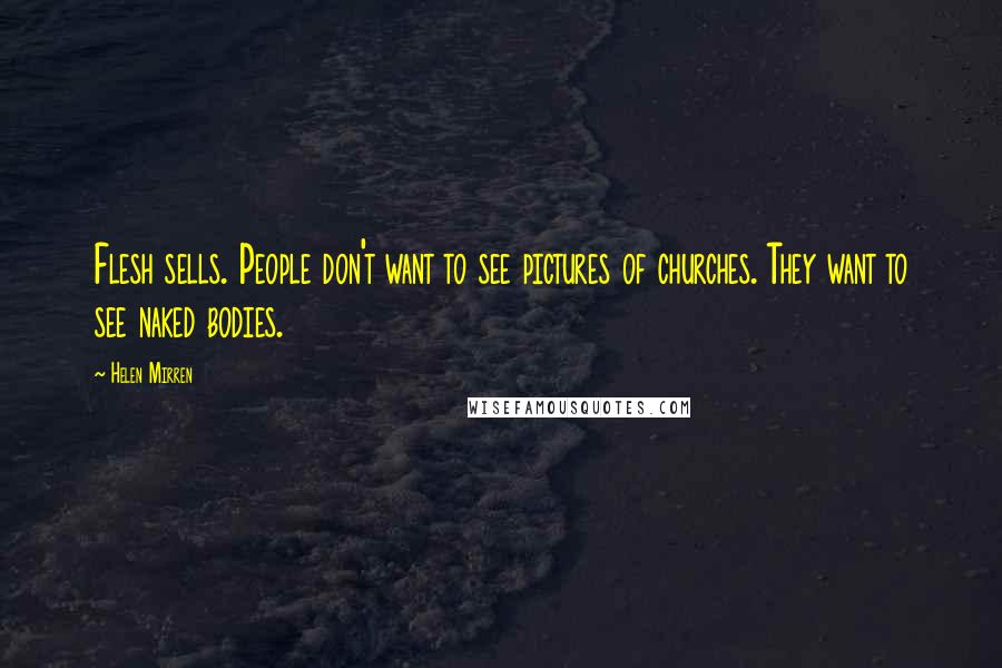 Helen Mirren Quotes: Flesh sells. People don't want to see pictures of churches. They want to see naked bodies.