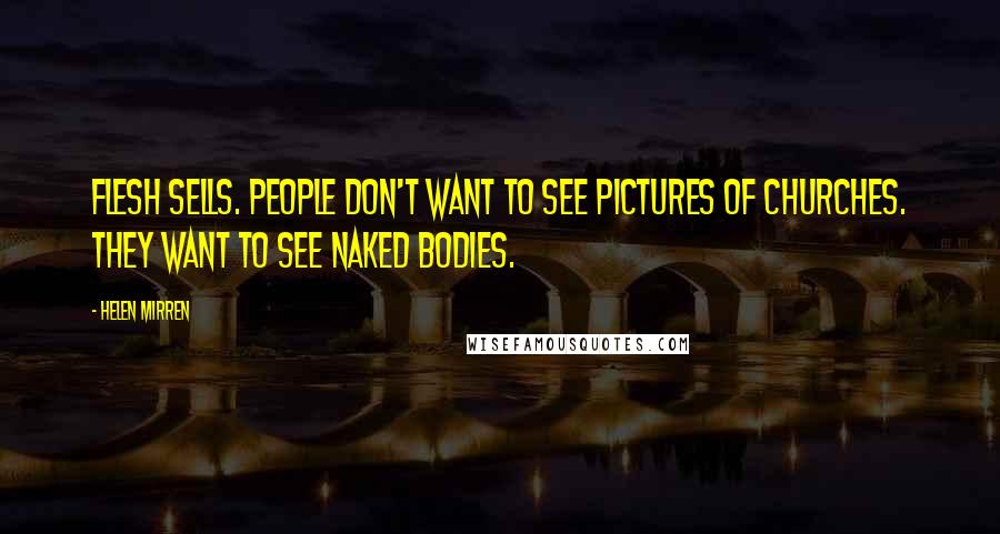 Helen Mirren Quotes: Flesh sells. People don't want to see pictures of churches. They want to see naked bodies.