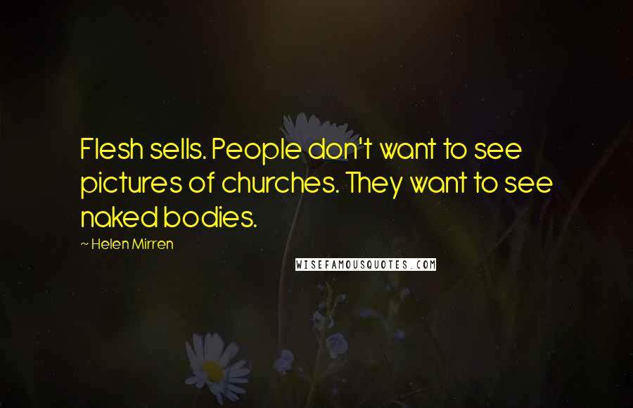 Helen Mirren Quotes: Flesh sells. People don't want to see pictures of churches. They want to see naked bodies.