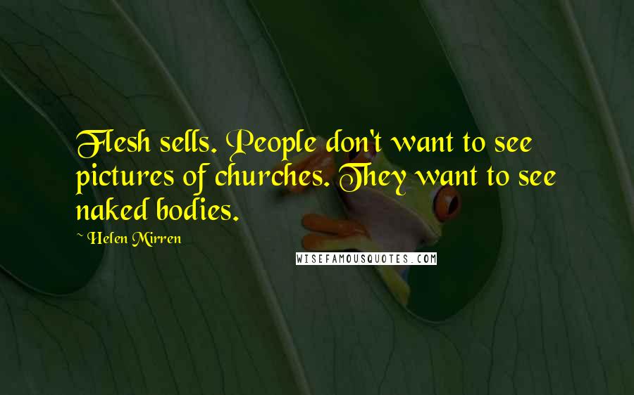 Helen Mirren Quotes: Flesh sells. People don't want to see pictures of churches. They want to see naked bodies.