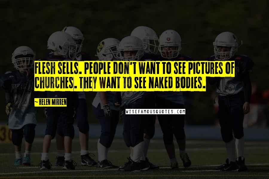 Helen Mirren Quotes: Flesh sells. People don't want to see pictures of churches. They want to see naked bodies.