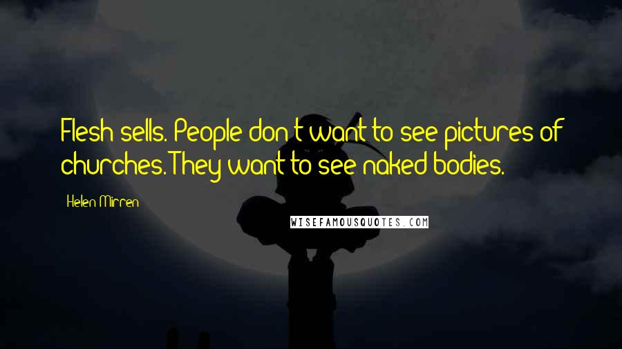 Helen Mirren Quotes: Flesh sells. People don't want to see pictures of churches. They want to see naked bodies.