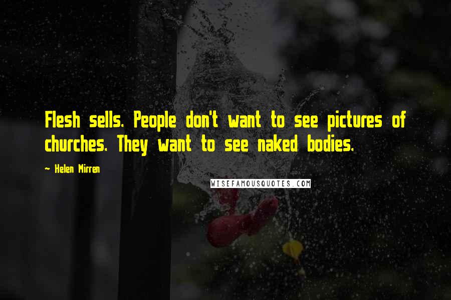 Helen Mirren Quotes: Flesh sells. People don't want to see pictures of churches. They want to see naked bodies.