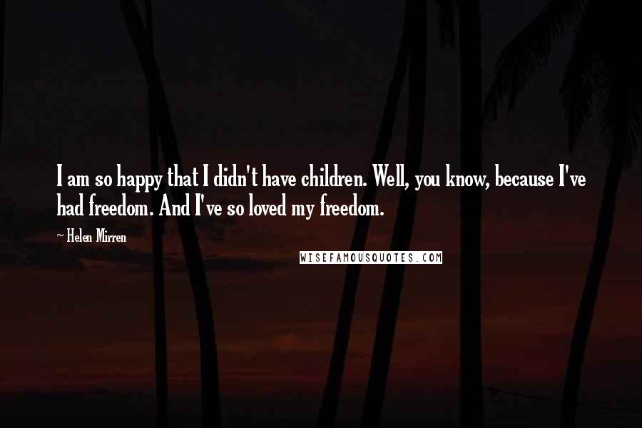 Helen Mirren Quotes: I am so happy that I didn't have children. Well, you know, because I've had freedom. And I've so loved my freedom.