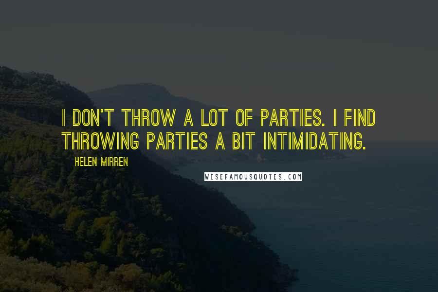 Helen Mirren Quotes: I don't throw a lot of parties. I find throwing parties a bit intimidating.