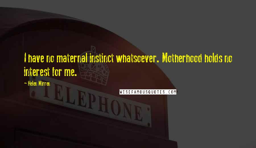 Helen Mirren Quotes: I have no maternal instinct whatsoever. Motherhood holds no interest for me.