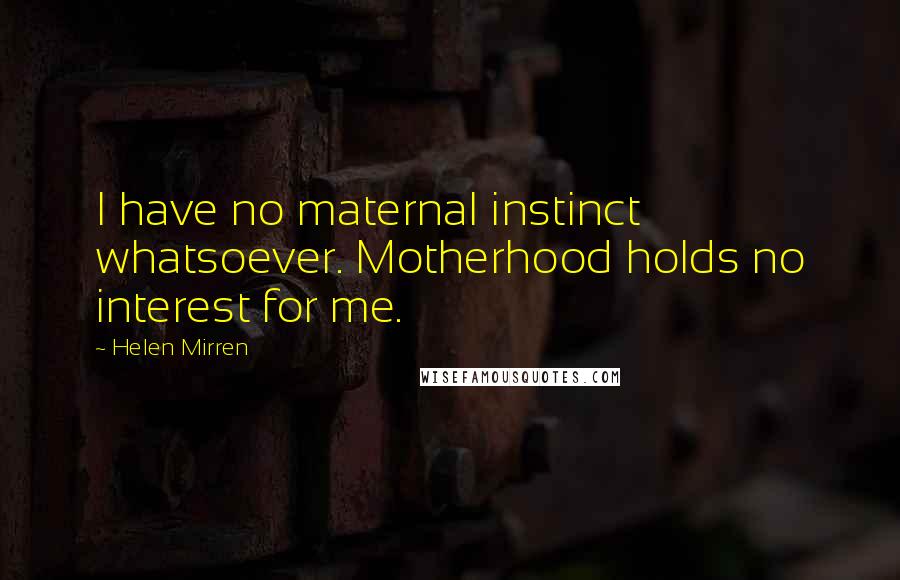 Helen Mirren Quotes: I have no maternal instinct whatsoever. Motherhood holds no interest for me.