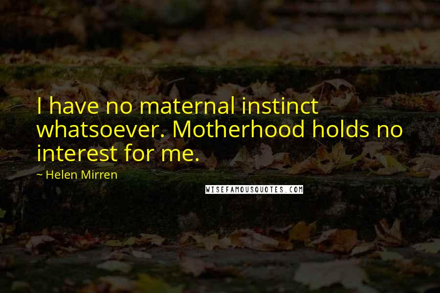 Helen Mirren Quotes: I have no maternal instinct whatsoever. Motherhood holds no interest for me.