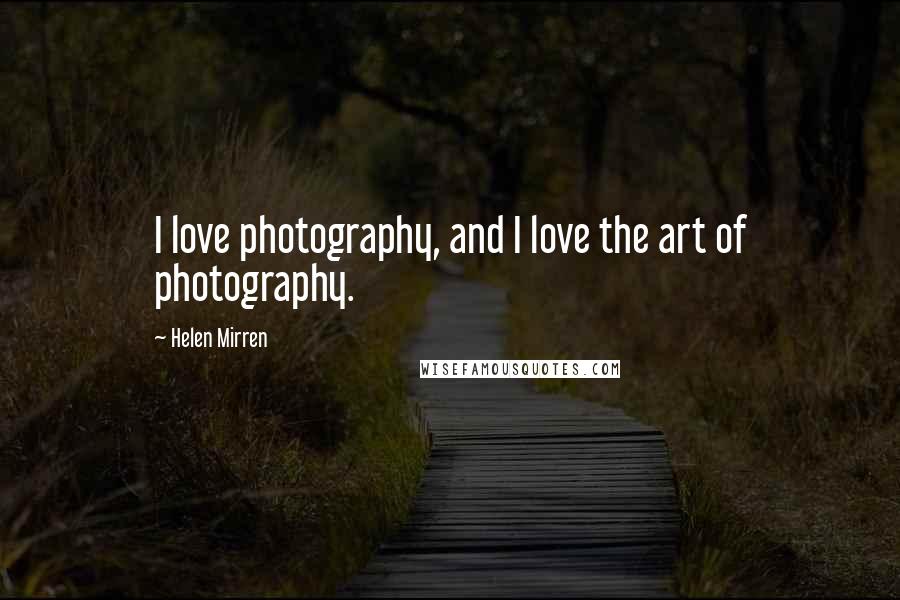 Helen Mirren Quotes: I love photography, and I love the art of photography.