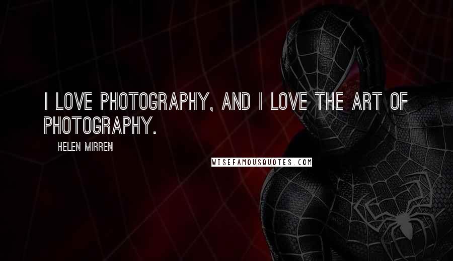 Helen Mirren Quotes: I love photography, and I love the art of photography.