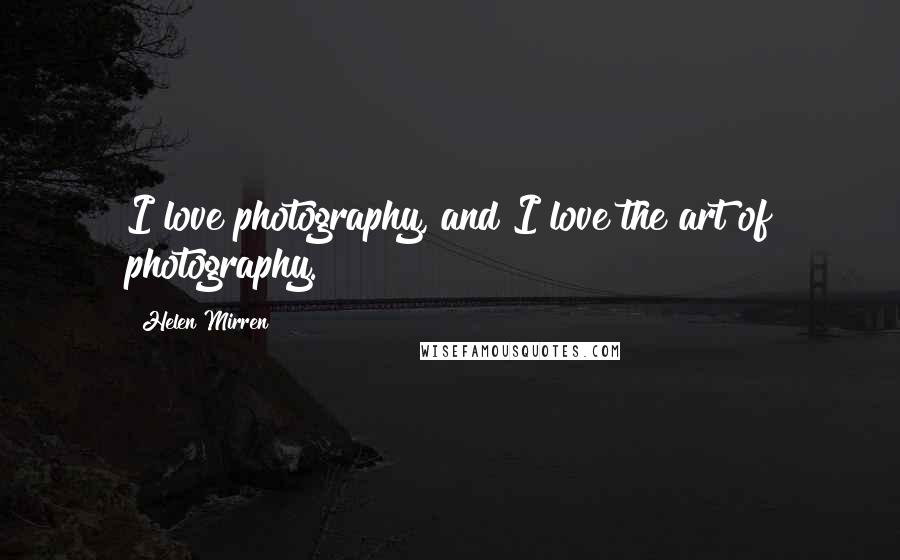 Helen Mirren Quotes: I love photography, and I love the art of photography.