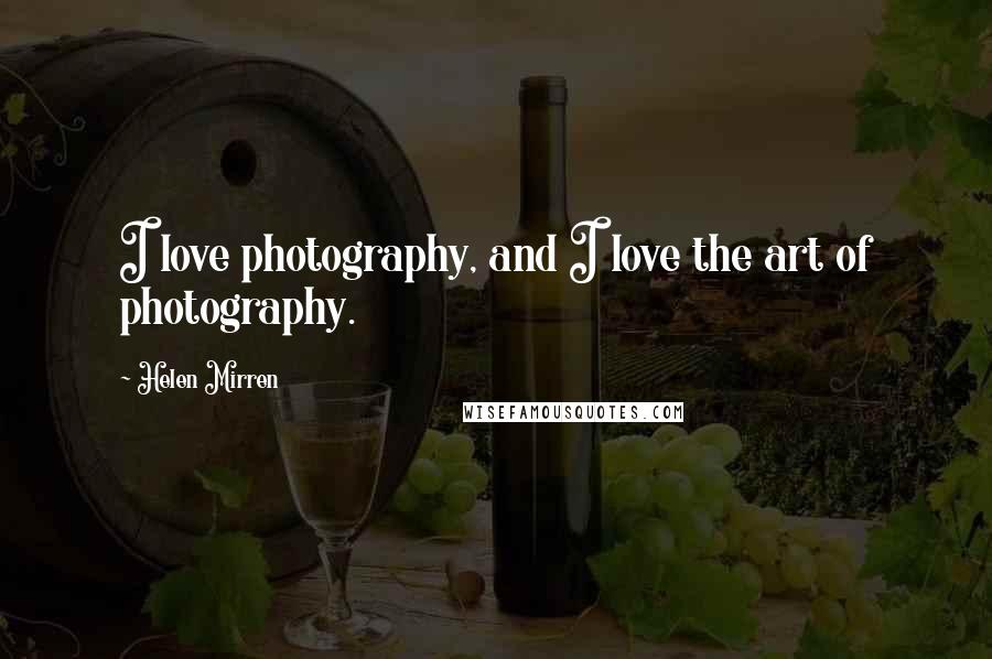 Helen Mirren Quotes: I love photography, and I love the art of photography.